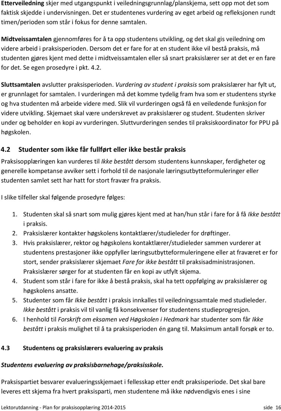 Midtveissamtalen gjennomføres for å ta opp studentens utvikling, og det skal gis veiledning om videre arbeid i praksisperioden.