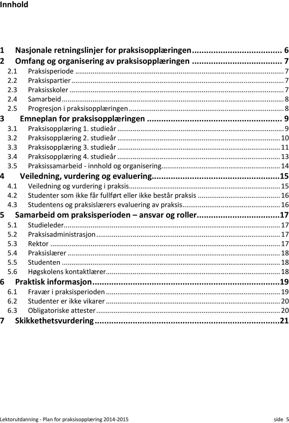 4 Praksisopplæring 4. studieår... 13 3.5 Praksissamarbeid - innhold og organisering... 14 4 Veiledning, vurdering og evaluering...15 4.1 Veiledning og vurdering i praksis... 15 4.