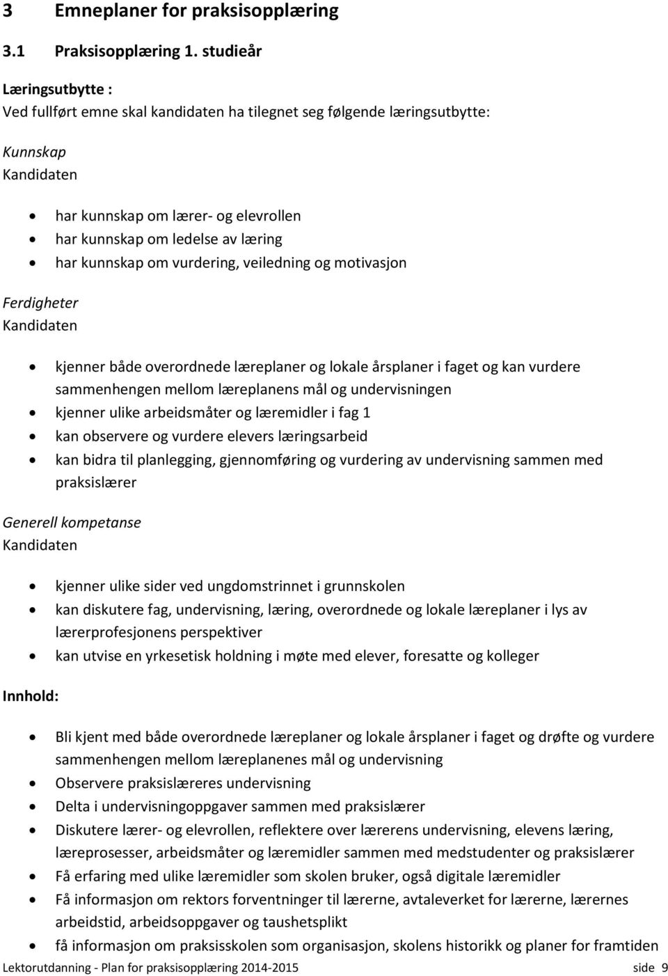 vurdering, veiledning og motivasjon Ferdigheter kjenner både overordnede læreplaner og lokale årsplaner i faget og kan vurdere sammenhengen mellom læreplanens mål og undervisningen kjenner ulike