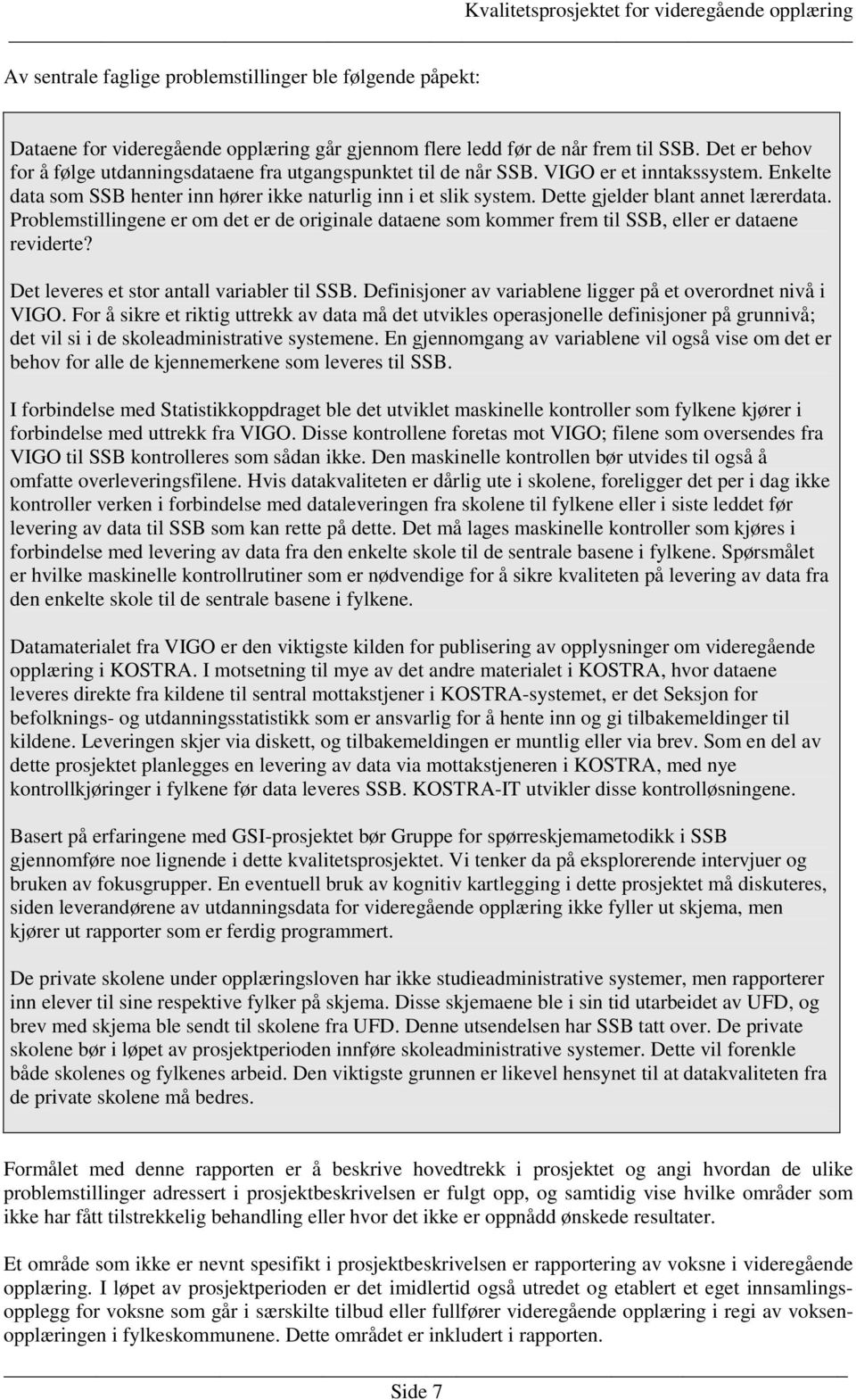 Dette gjelder blant annet lærerdata. Problemstillingene er om det er de originale dataene som kommer frem til SSB, eller er dataene reviderte? Det leveres et stor antall variabler til SSB.