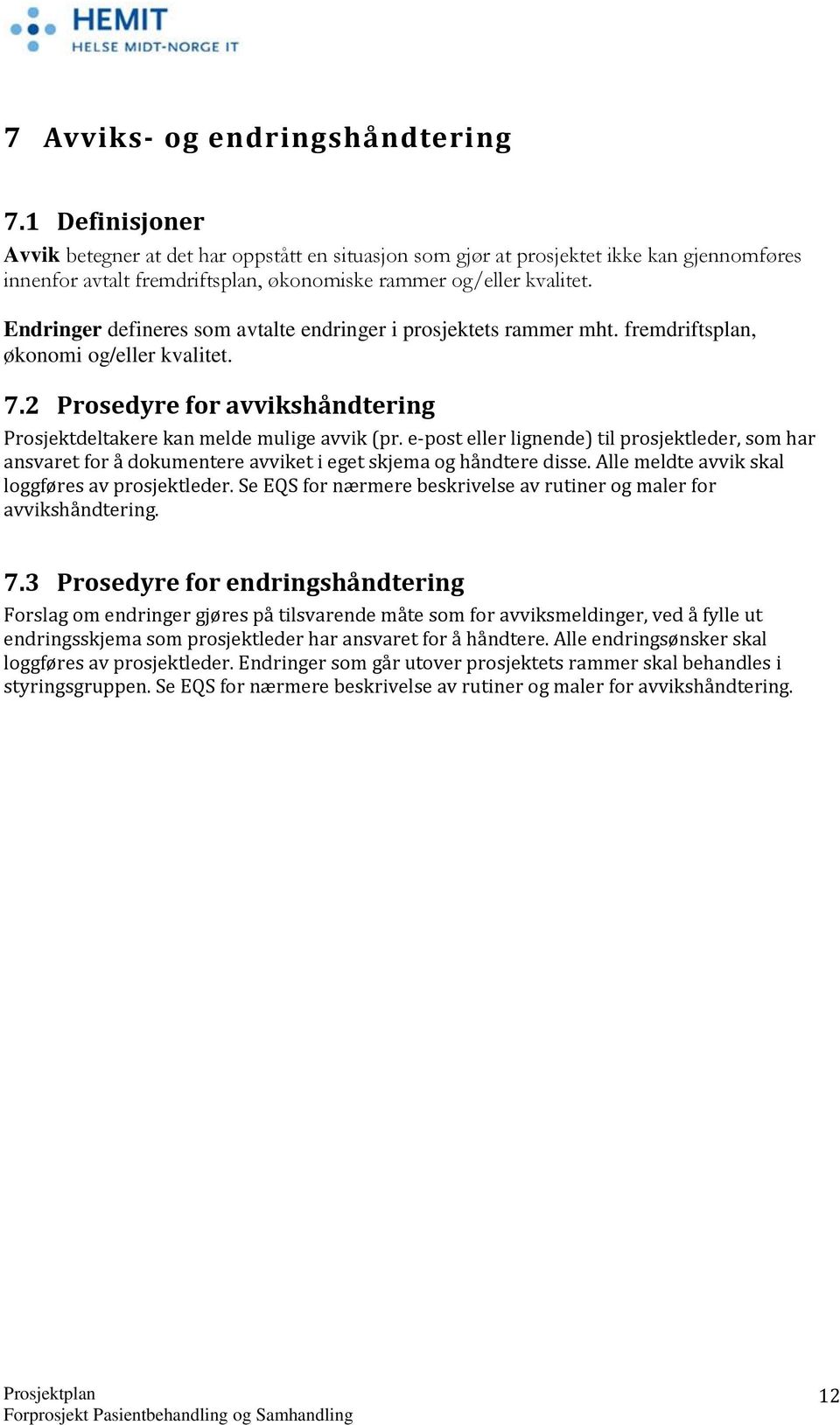 Endringer defineres som avtalte endringer i prosjektets rammer mht. fremdriftsplan, økonomi og/eller kvalitet. 7.2 Prosedyre for avvikshåndtering Prosjektdeltakere kan melde mulige avvik (pr.