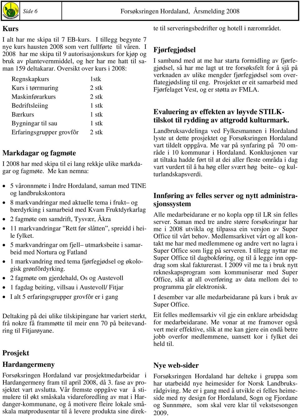 Oversikt over kurs i 2008: Regnskapkurs 1stk Kurs i tørrmuring 2 stk Maskinførarkurs 2 stk Bedriftsleiing 1 stk Bærkurs 1 stk Bygningar til sau 1 stk Erfaringsgrupper grovfôr 2 stk Markdagar og