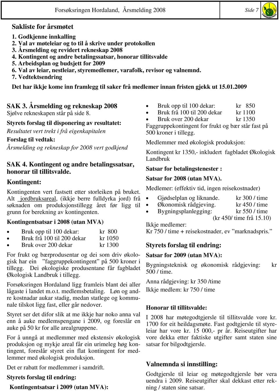 Vedtektsendring Det har ikkje kome inn framlegg til saker frå medlemer innan fristen gjekk ut 15.01.2009 SAK 3. Årsmelding og rekneskap 2008 Sjølve rekneskapen står på side 8.