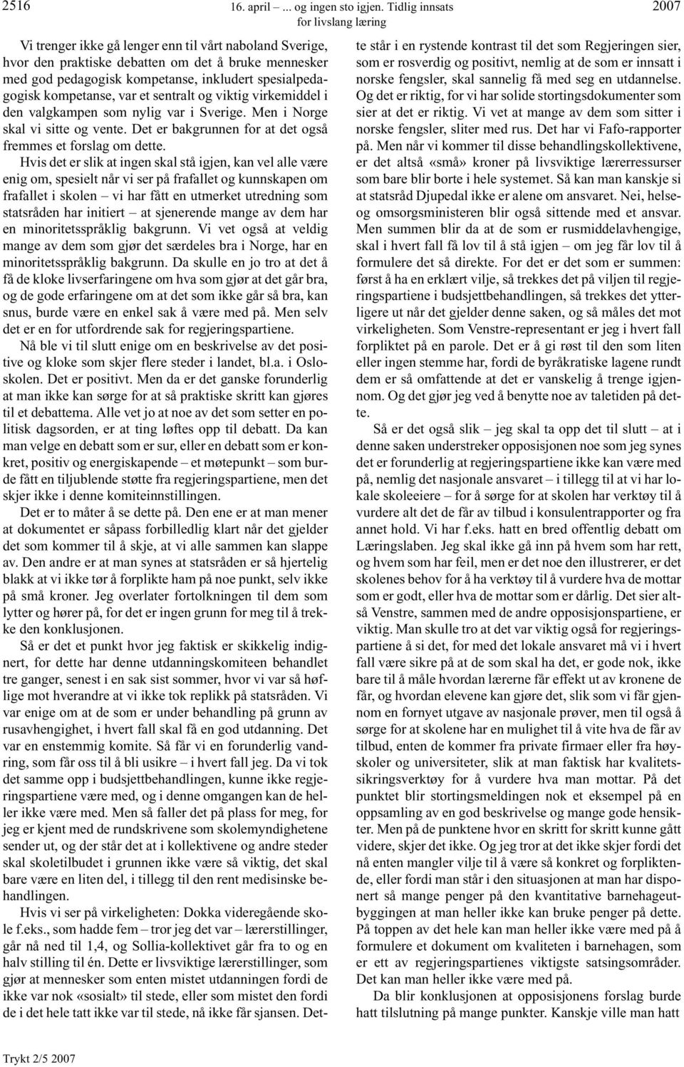 kompetanse, var et sentralt og viktig virkemiddel i den valgkampen som nylig var i Sverige. Men i Norge skal vi sitte og vente. Det er bakgrunnen for at det også fremmes et forslag om dette.