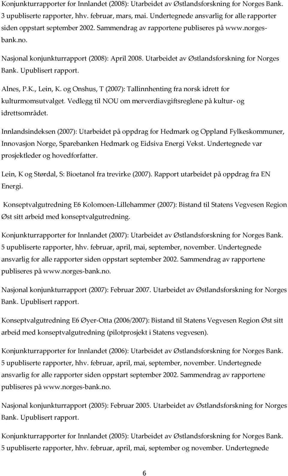 Utarbeidet av Østlandsforskning for Norges Bank. Upublisert rapport. Alnes, P.K., Lein, K. og Onshus, T (2007): Tallinnhenting fra norsk idrett for kulturmomsutvalget.