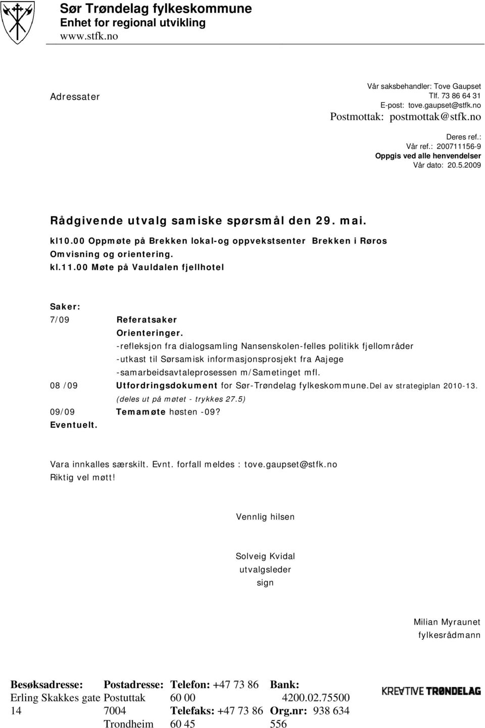 00 Oppmøte på Brekken lokal-og oppvekstsenter Brekken i Røros Omvisning og orientering. kl.11.00 Møte på Vauldalen fjellhotel Saker: 7/09 Referatsaker Orienteringer.