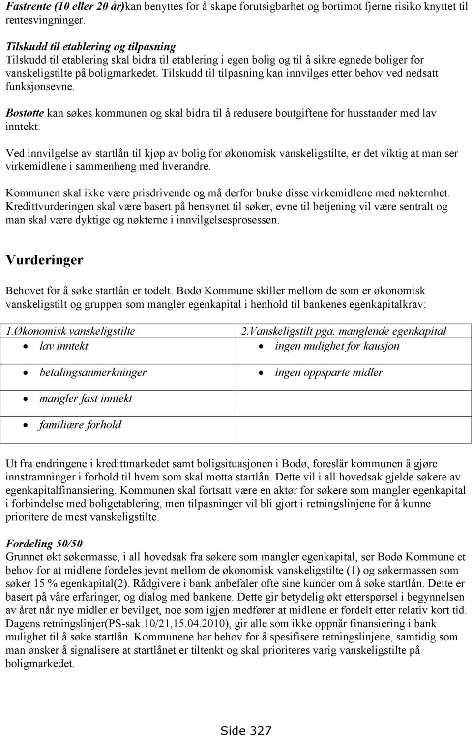 Tilskudd til tilpasning kan innvilges etter behov ved nedsatt funksjonsevne. Bostøtte kan søkes kommunen og skal bidra til å redusere boutgiftene for husstander med lav inntekt.