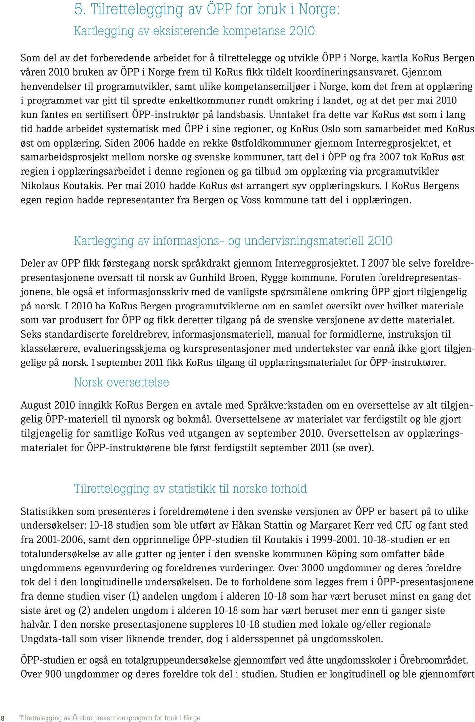 Gjennom henvendelser til programutvikler, samt ulike kompetansemiljøer i Norge, kom det frem at opplæring i programmet var gitt til spredte enkeltkommuner rundt omkring i landet, og at det per mai