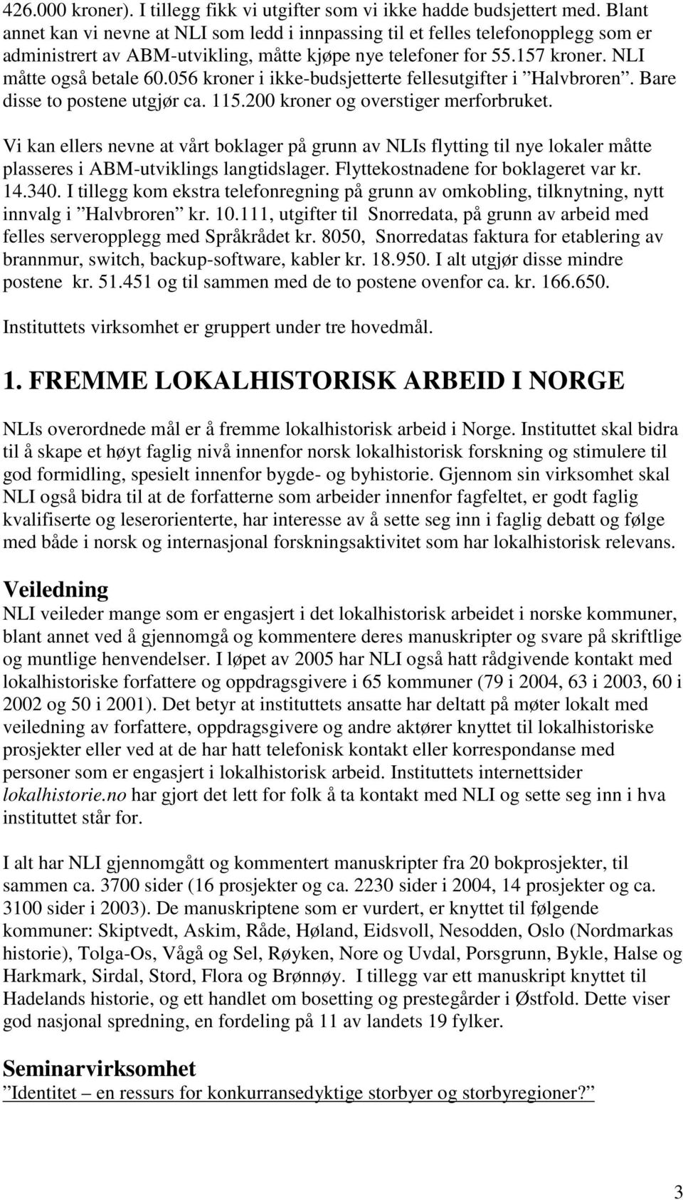 056 kroner i ikke-budsjetterte fellesutgifter i Halvbroren. Bare disse to postene utgjør ca. 115.200 kroner og overstiger merforbruket.