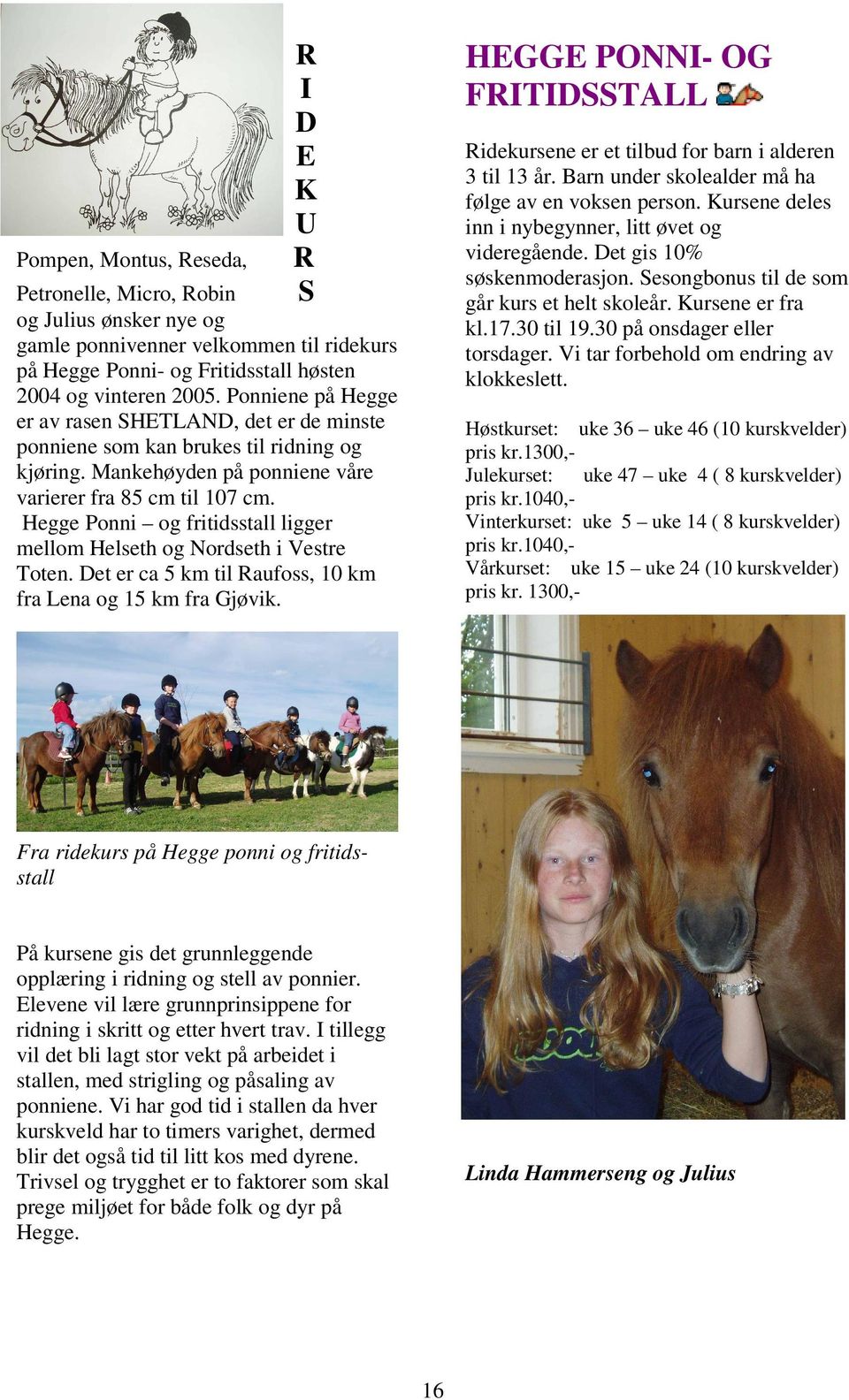 Vi tar forbehold om endring av klokkeslett. Petronelle, Micro, Robin og Julius ønsker nye og gamle ponnivenner velkommen til ridekurs på Hegge Ponni- og Fritidsstall høsten 2004 og vinteren 2005.