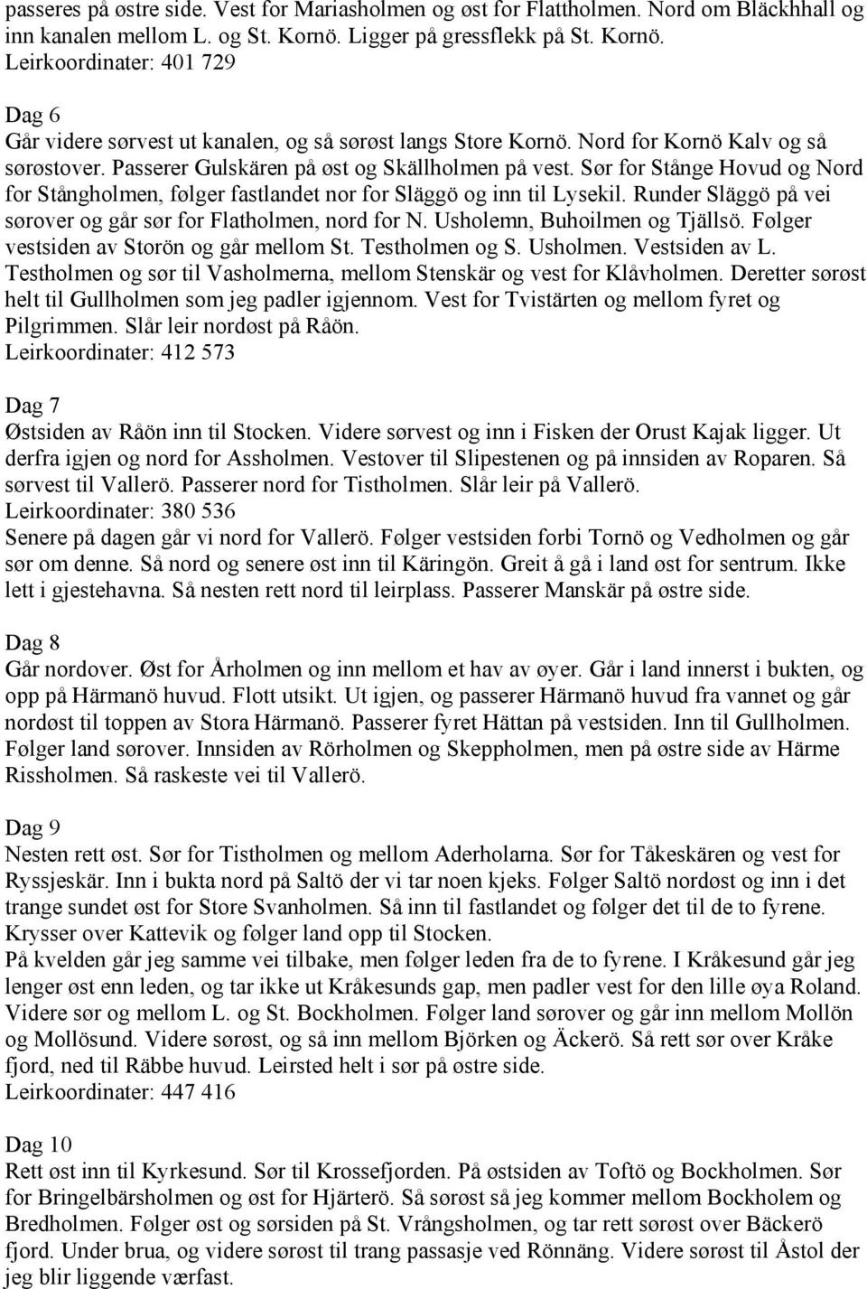 Passerer Gulskären på øst og Skällholmen på vest. Sør for Stånge Hovud og Nord for Stångholmen, følger fastlandet nor for Släggö og inn til Lysekil.