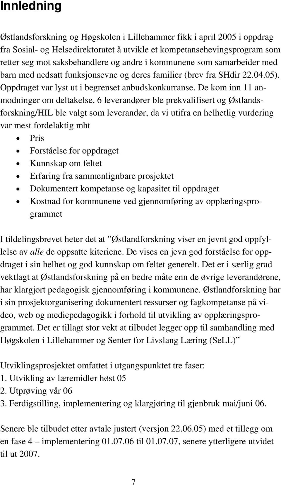 De kom inn 11 anmodninger om deltakelse, 6 leverandører ble prekvalifisert og Østlandsforskning/HIL ble valgt som leverandør, da vi utifra en helhetlig vurdering var mest fordelaktig mht Pris