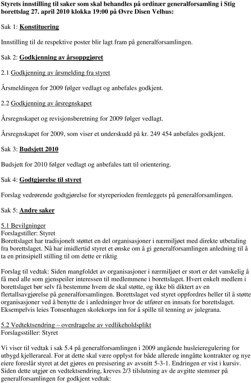 1 Godkjenning av årsmelding fra styret Årsmeldingen for 2009 følger vedlagt og anbefales godkjent. 2.2 Godkjenning av årsregnskapet Årsregnskapet og revisjonsberetning for 2009 følger vedlagt.