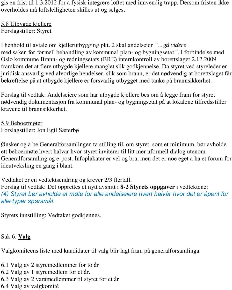 I forbindelse med Oslo kommune Brann- og redningsetats (BRE) internkontroll av borettslaget 2.12.2009 framkom det at flere utbygde kjellere manglet slik godkjennelse.