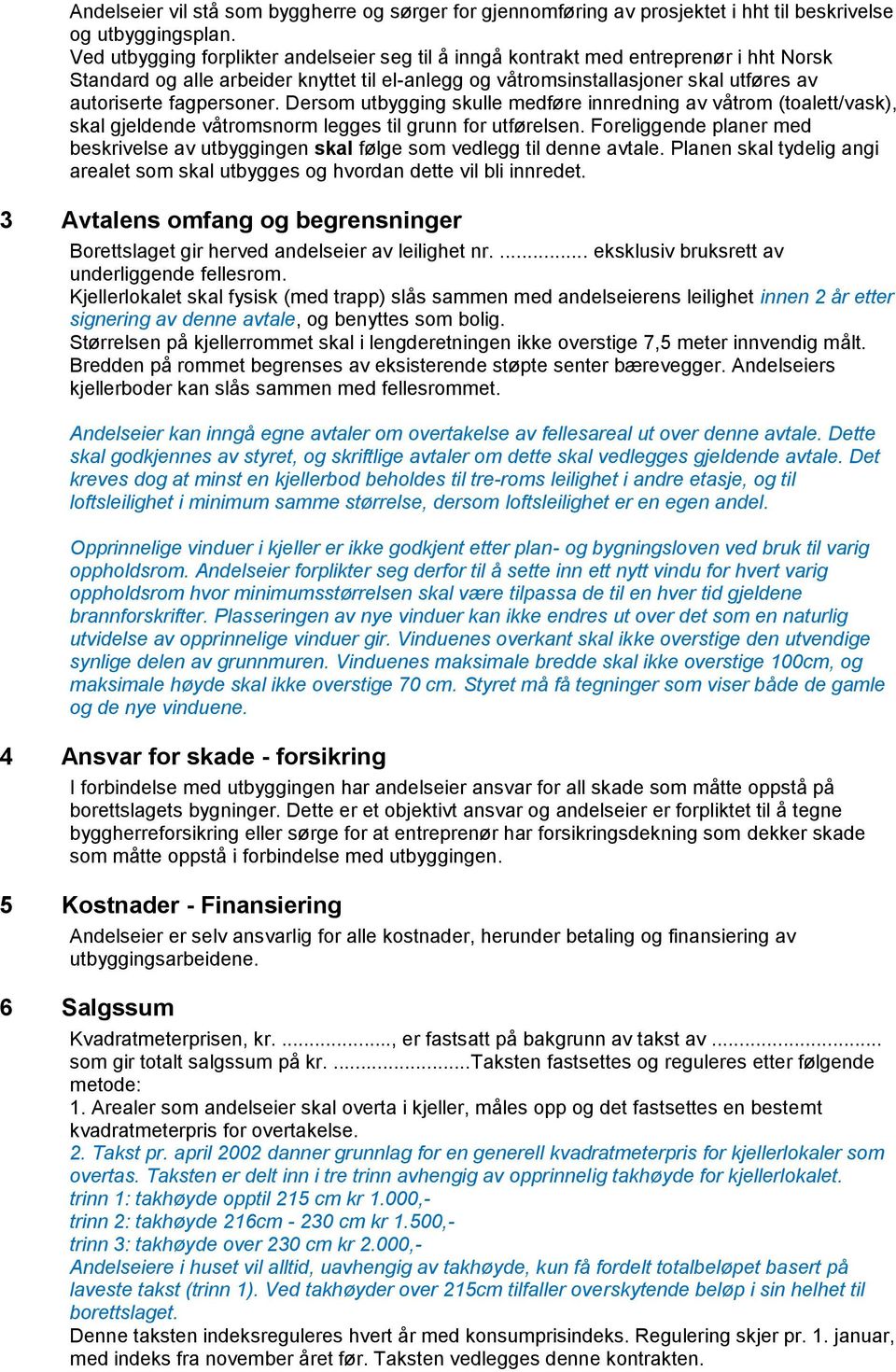 fagpersoner. Dersom utbygging skulle medføre innredning av våtrom (toalett/vask), skal gjeldende våtromsnorm legges til grunn for utførelsen.