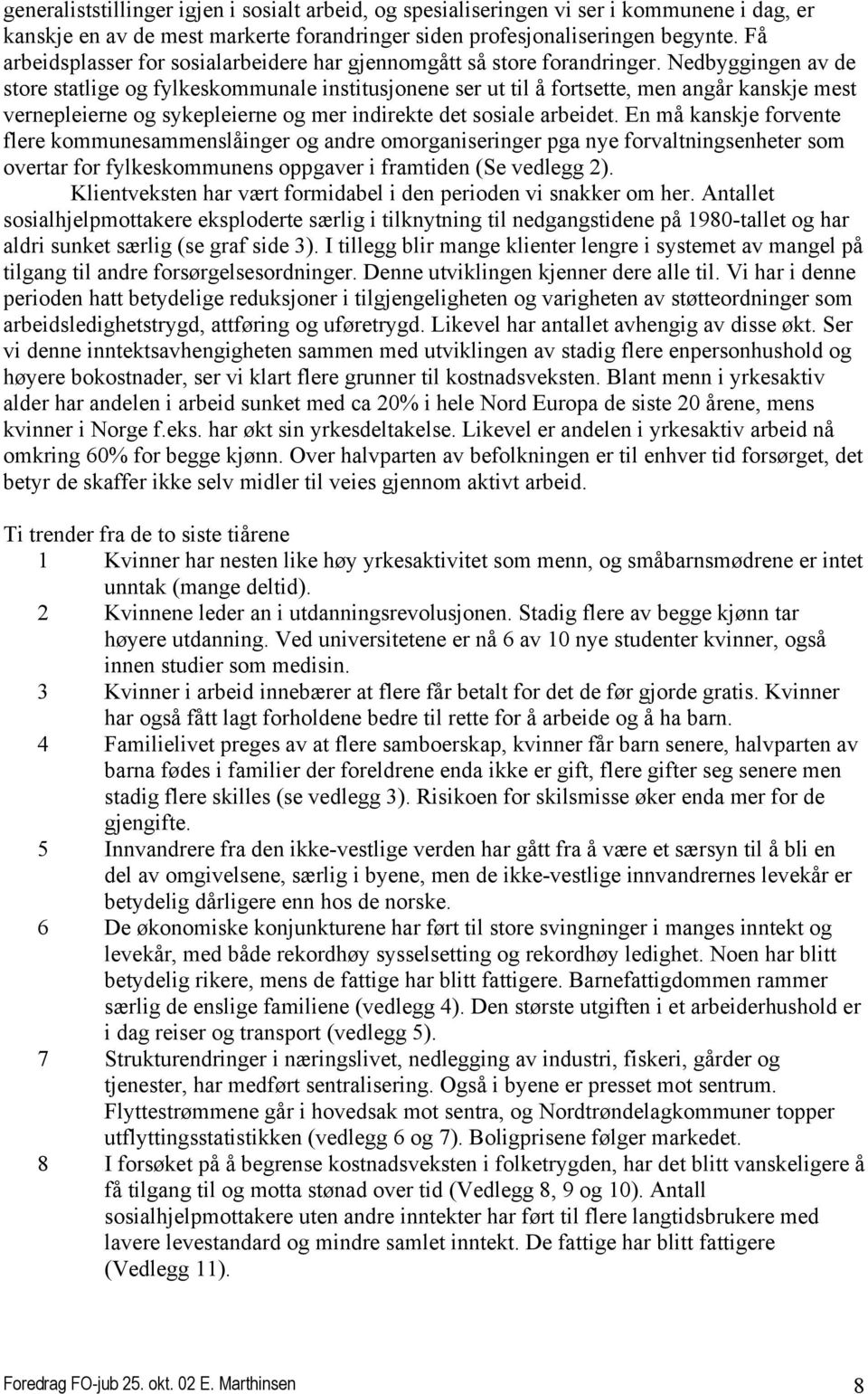 Nedbyggingen av de store statlige og fylkeskommunale institusjonene ser ut til å fortsette, men angår kanskje mest vernepleierne og sykepleierne og mer indirekte det sosiale arbeidet.