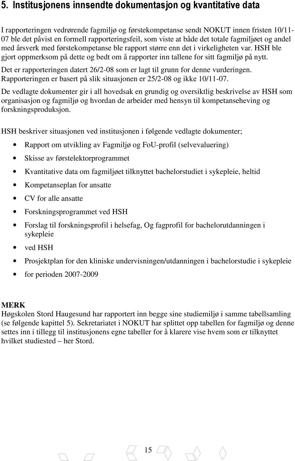 HSH ble gjort oppmerksom på dette og bedt om å rapporter inn tallene for sitt fagmiljø på nytt. Det er rapporteringen datert 26/2-08 som er lagt til grunn for denne vurderingen.