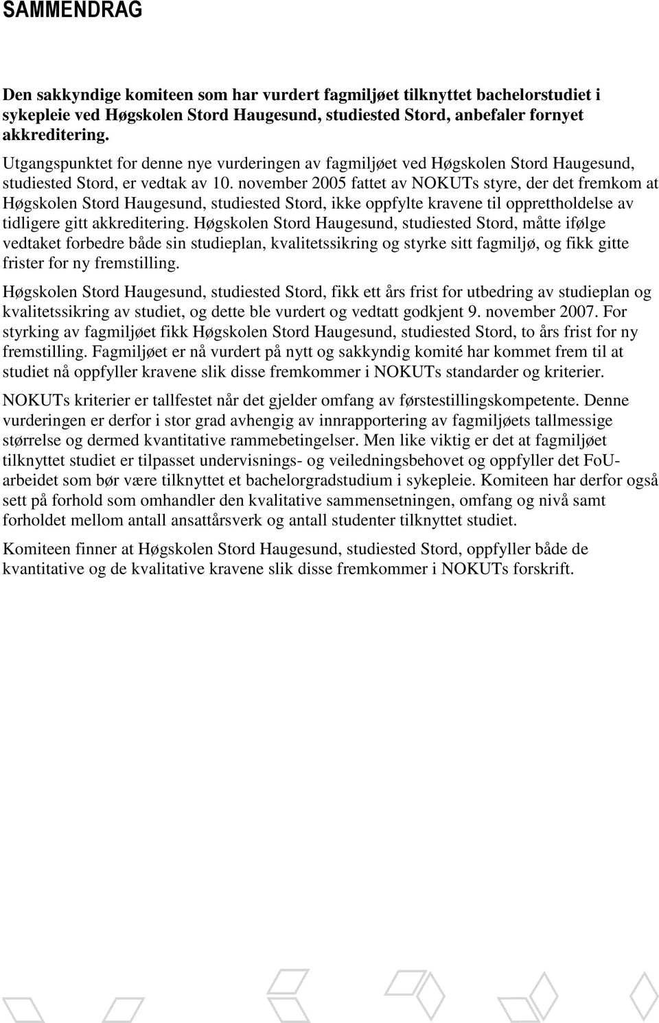 november 2005 fattet av NOKUTs styre, der det fremkom at Høgskolen Stord Haugesund, studiested Stord, ikke oppfylte kravene til opprettholdelse av tidligere gitt akkreditering.