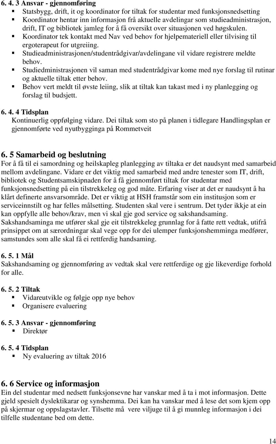 Koordinator tek kontakt med Nav ved behov for hjelpemateriell eller tilvising til ergoterapeut for utgreiing. Studieadministrasjonen/studentrådgivar/avdelingane vil vidare registrere meldte behov.