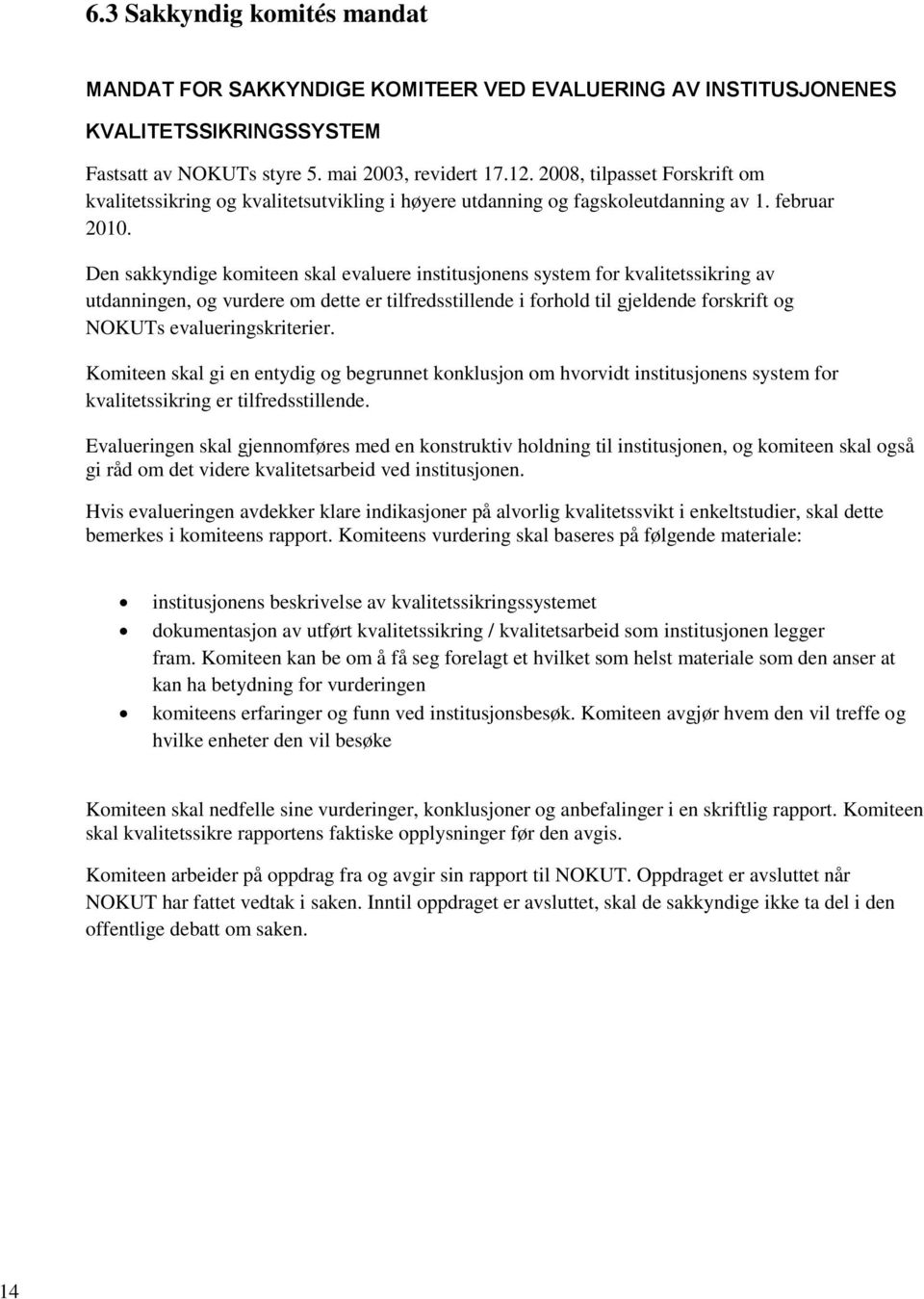 Den sakkyndige komiteen skal evaluere institusjonens system for kvalitetssikring av utdanningen, og vurdere om dette er tilfredsstillende i forhold til gjeldende forskrift og NOKUTs