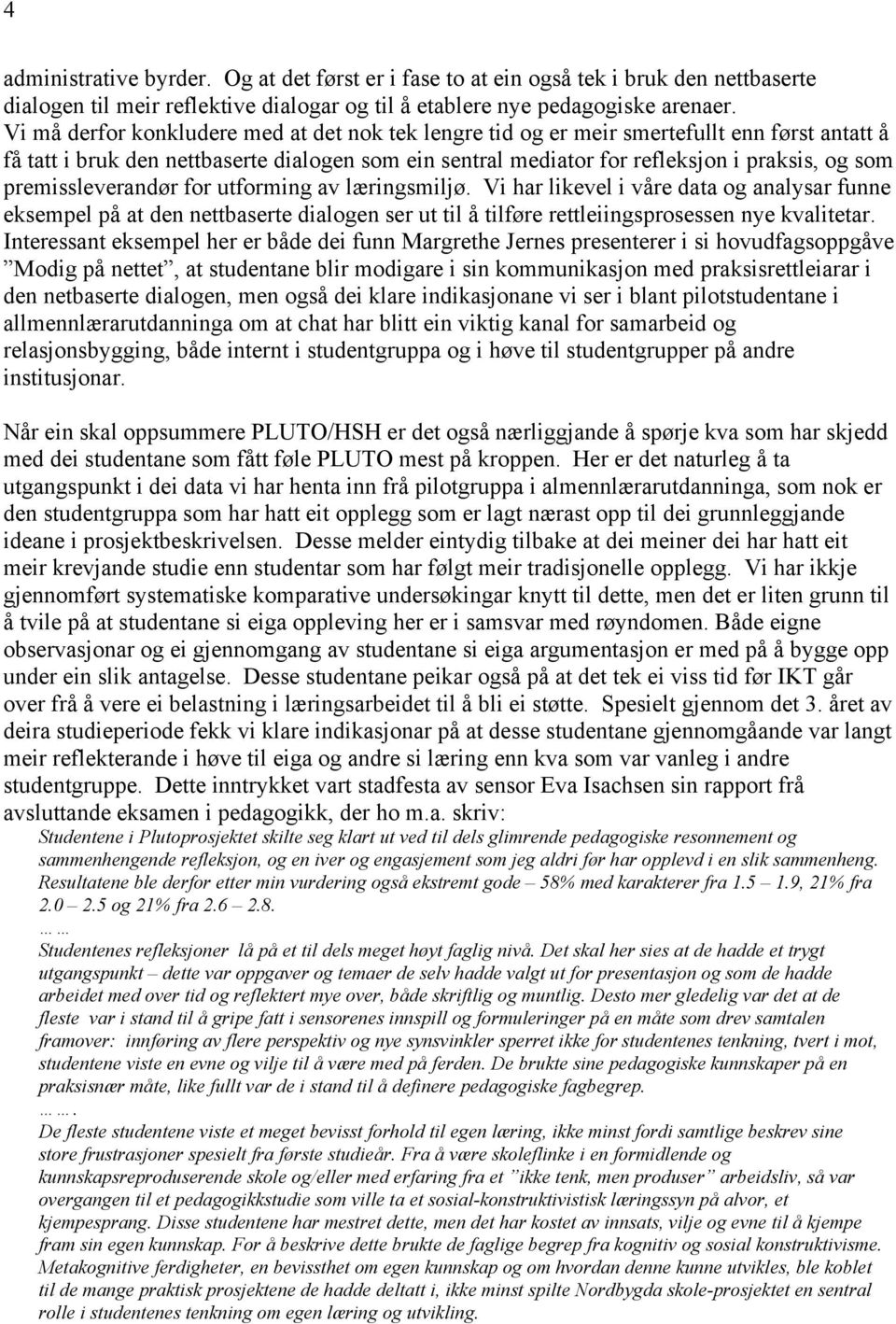 premissleverandør for utforming av læringsmiljø. Vi har likevel i våre data og analysar funne eksempel på at den nettbaserte dialogen ser ut til å tilføre rettleiingsprosessen nye kvalitetar.