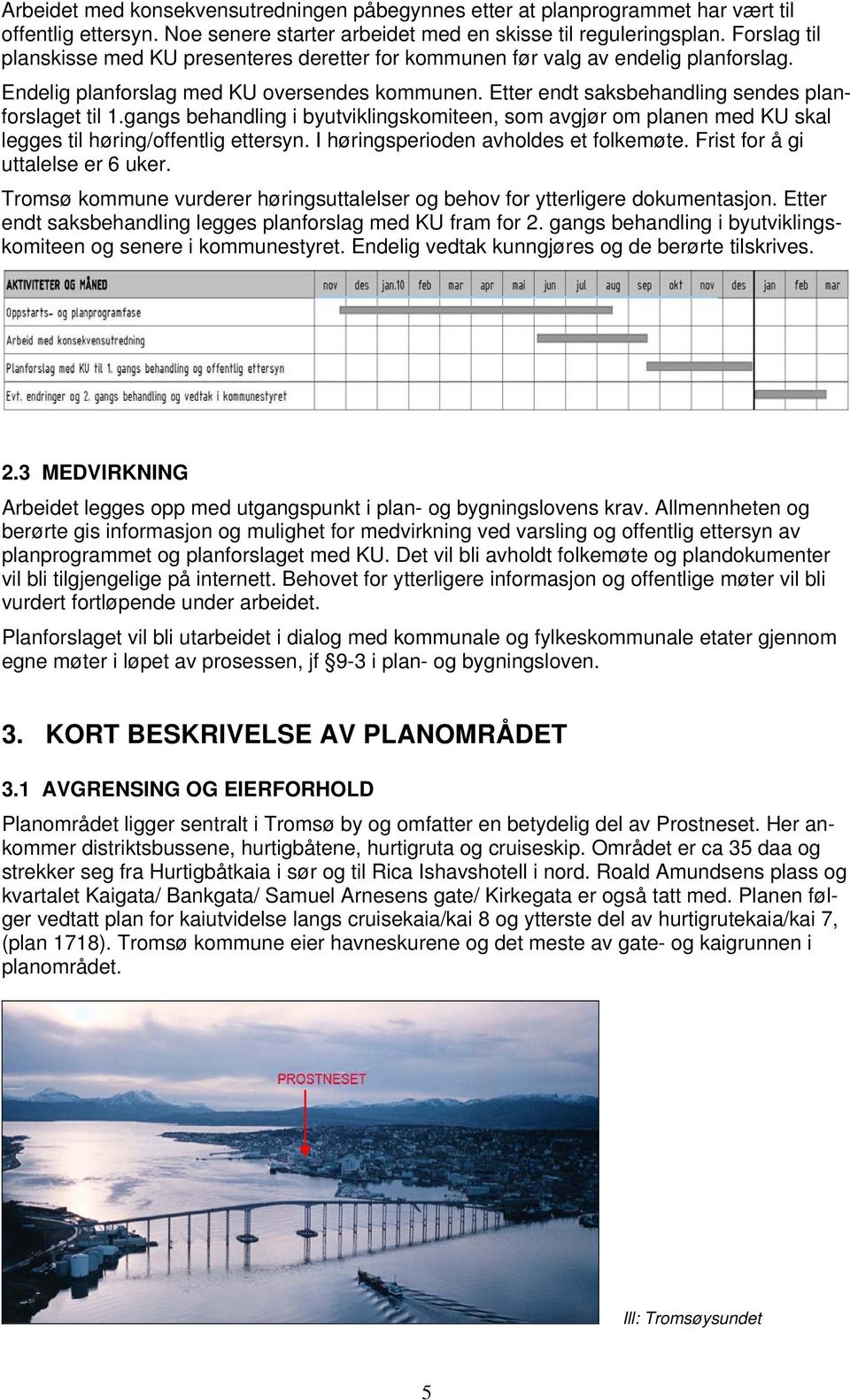 gangs behandling i byutviklingskomiteen, som avgjør om planen med KU skal legges til høring/offentlig ettersyn. I høringsperioden avholdes et folkemøte. Frist for å gi uttalelse er 6 uker.