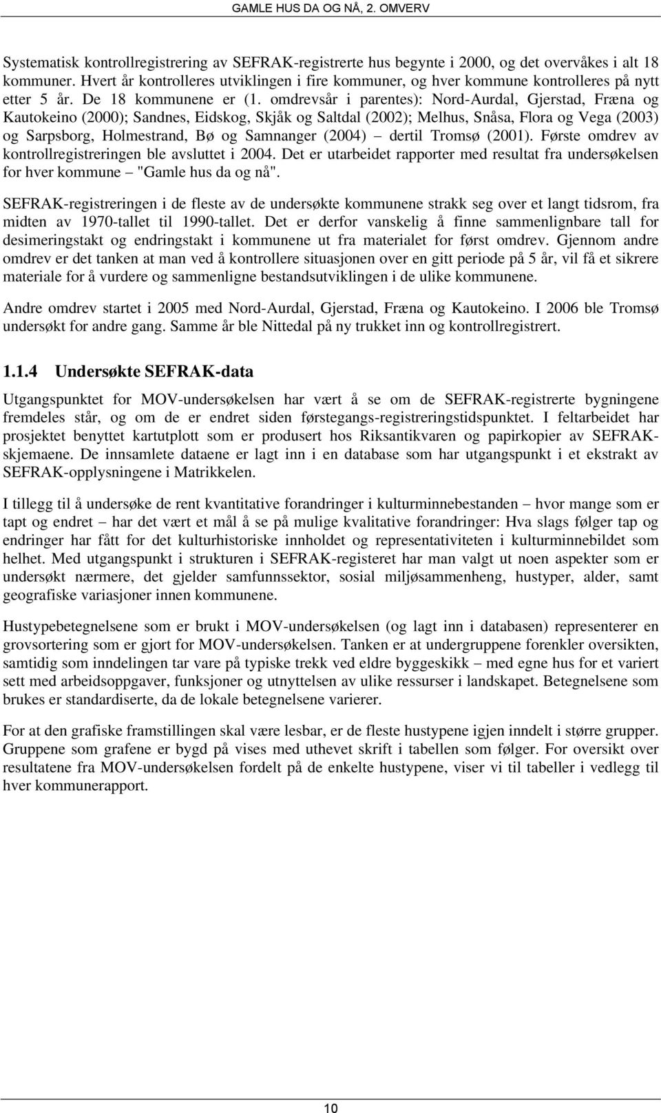 omdrevsår i parentes): Nord-Aurdal, Gjerstad, Fræna og Kautokeino (2000); Sandnes, Eidskog, Skjåk og Saltdal (2002); Melhus, Snåsa, Flora og Vega (2003) og Sarpsborg, Holmestrand, Bø og Samnanger