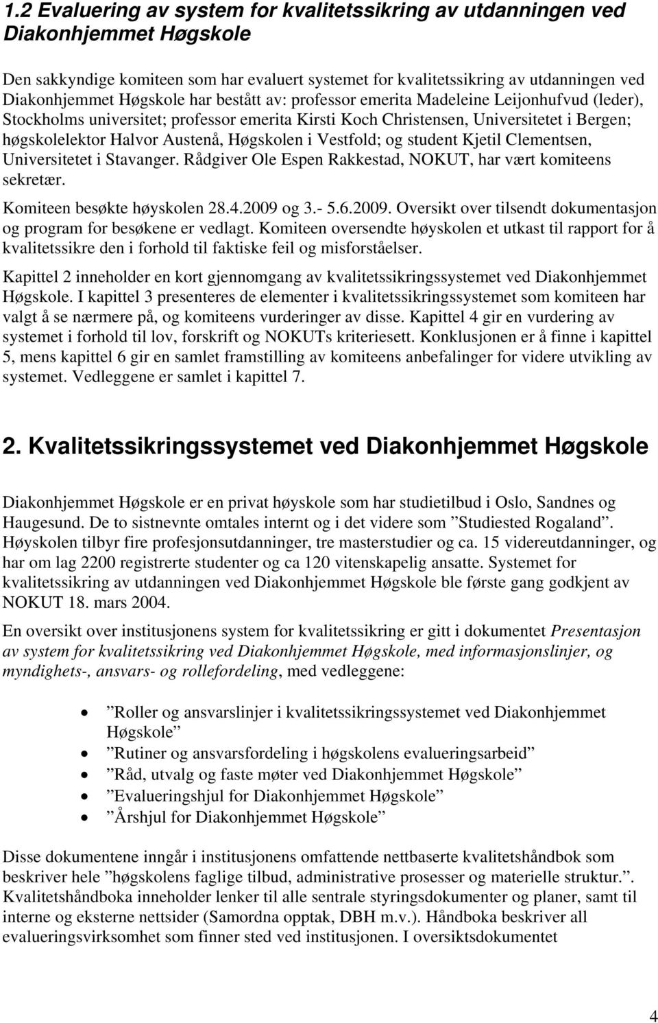 Høgskolen i Vestfold; og student Kjetil Clementsen, Universitetet i Stavanger. Rådgiver Ole Espen Rakkestad, NOKUT, har vært komiteens sekretær. Komiteen besøkte høyskolen 28.4.2009 