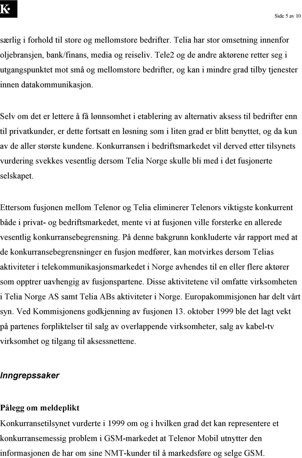 Selv om det er lettere å få lønnsomhet i etablering av alternativ aksess til bedrifter enn til privatkunder, er dette fortsatt en løsning som i liten grad er blitt benyttet, og da kun av de aller