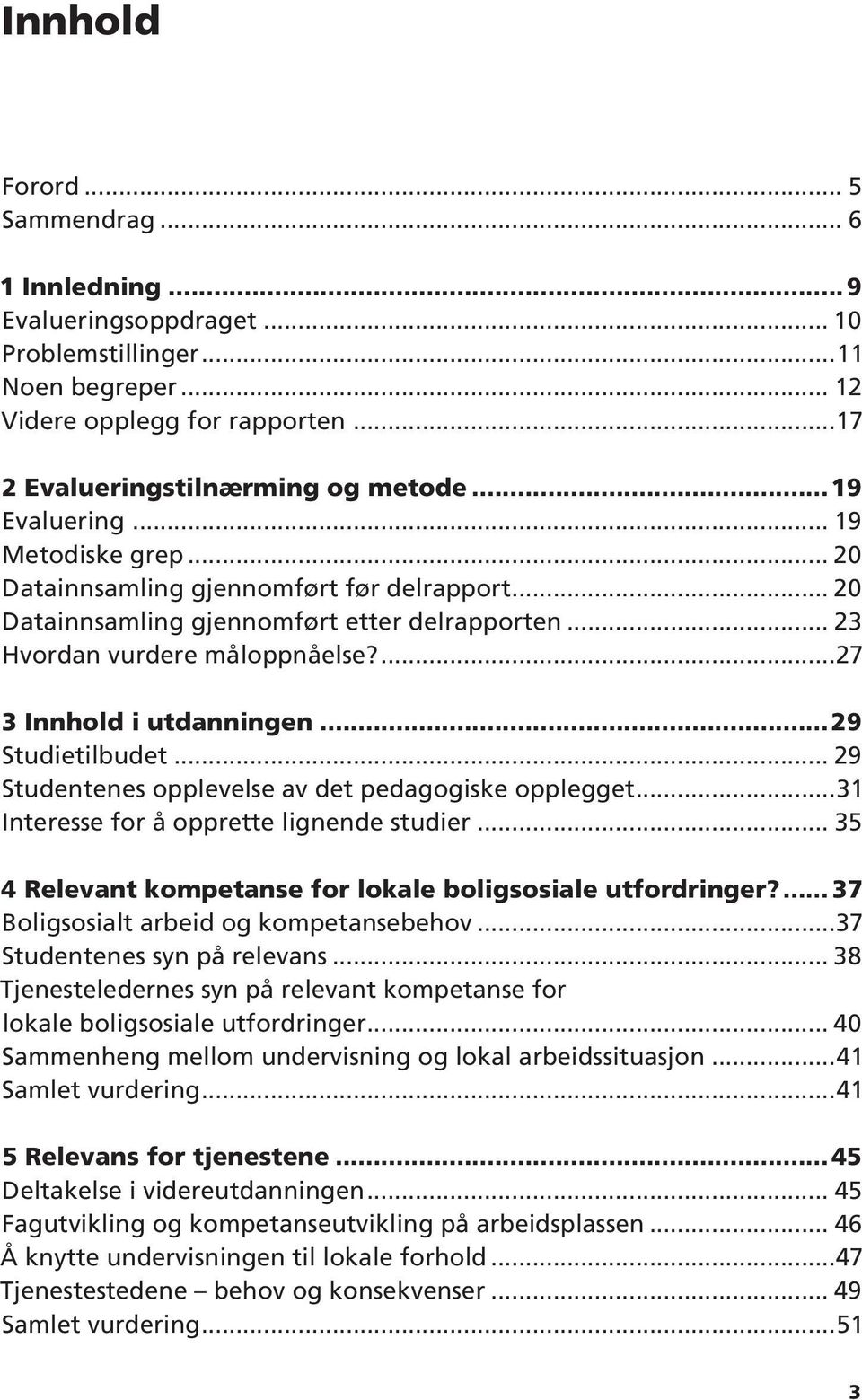 ..29 Studietilbudet... 29 Studentenes opplevelse av det pedagogiske opplegget...31 Interesse for å opprette lignende studier... 35 4 Relevant kompetanse for lokale boligsosiale utfordringer?