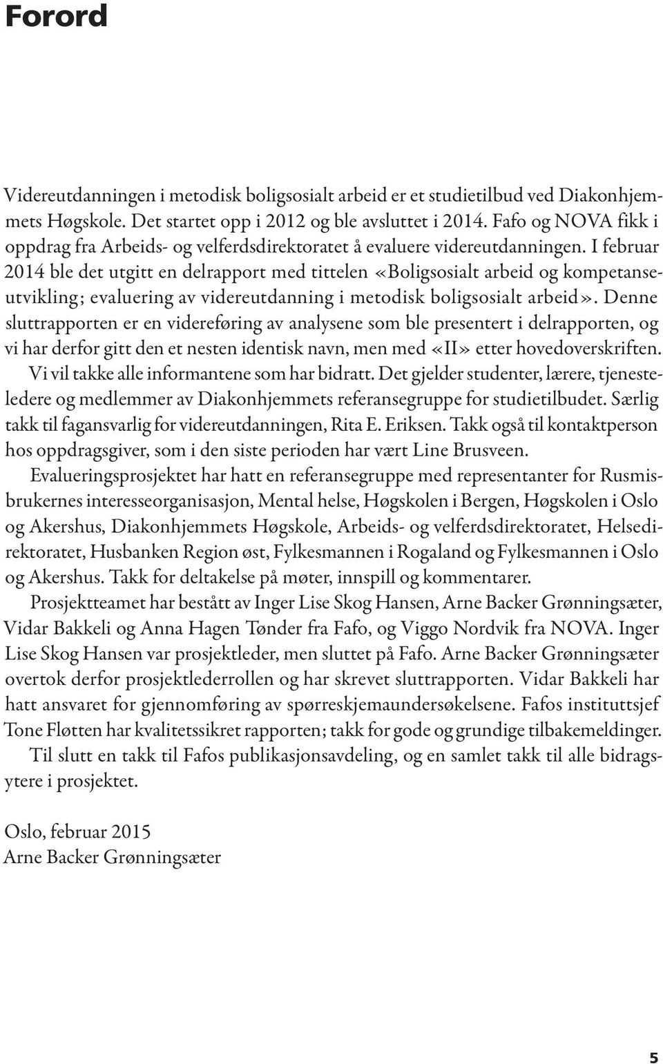 I februar 2014 ble det utgitt en delrapport med tittelen «Boligsosialt arbeid og kompetanseutvikling; evaluering av videreutdanning i metodisk boligsosialt arbeid».