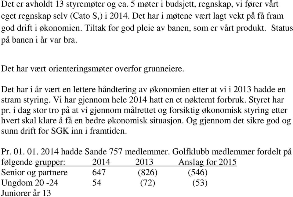 Det har i år vært en lettere håndtering av økonomien etter at vi i 2013 hadde en stram styring. Vi har gjennom hele 2014 hatt en et nøkternt forbruk. Styret har pr.