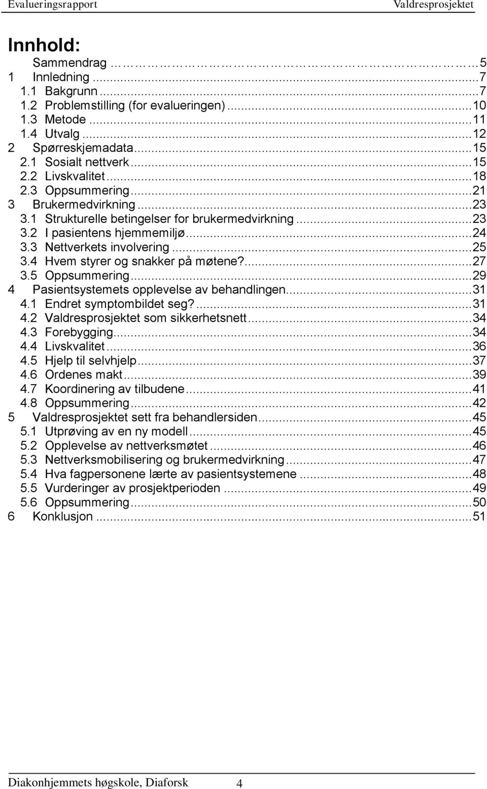 4 Hvem styrer og snakker på møtene?... 27 3.5 Oppsummering... 29 4 Pasientsystemets opplevelse av behandlingen... 31 4.1 Endret symptombildet seg?... 31 4.2 som sikkerhetsnett... 34 4.3 Forebygging.