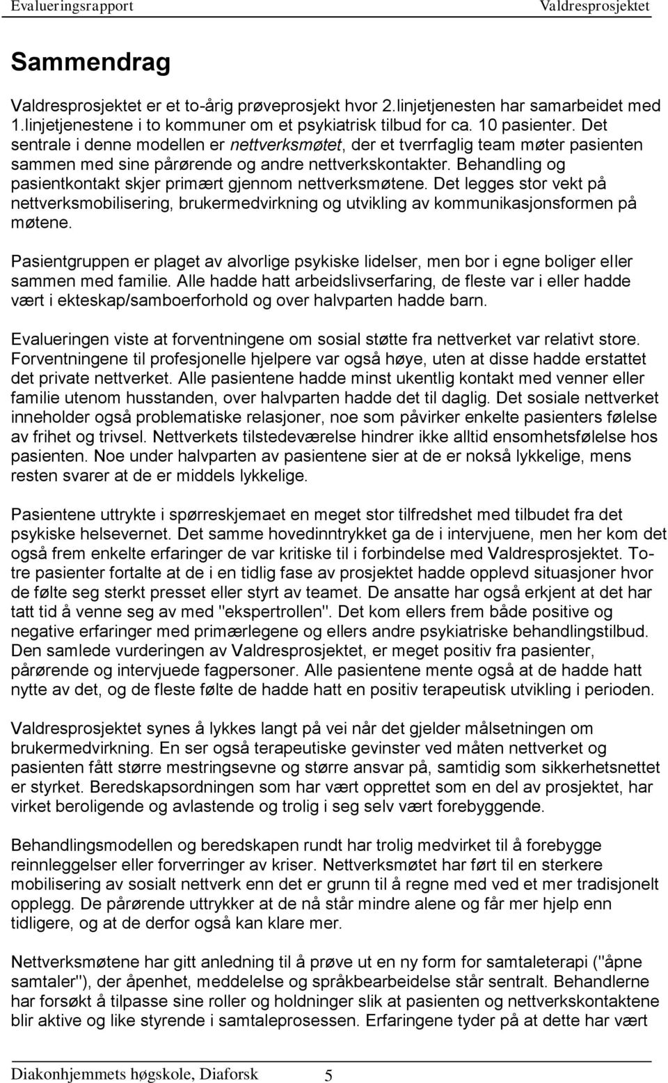 Behandling og pasientkontakt skjer primært gjennom nettverksmøtene. Det legges stor vekt på nettverksmobilisering, brukermedvirkning og utvikling av kommunikasjonsformen på møtene.