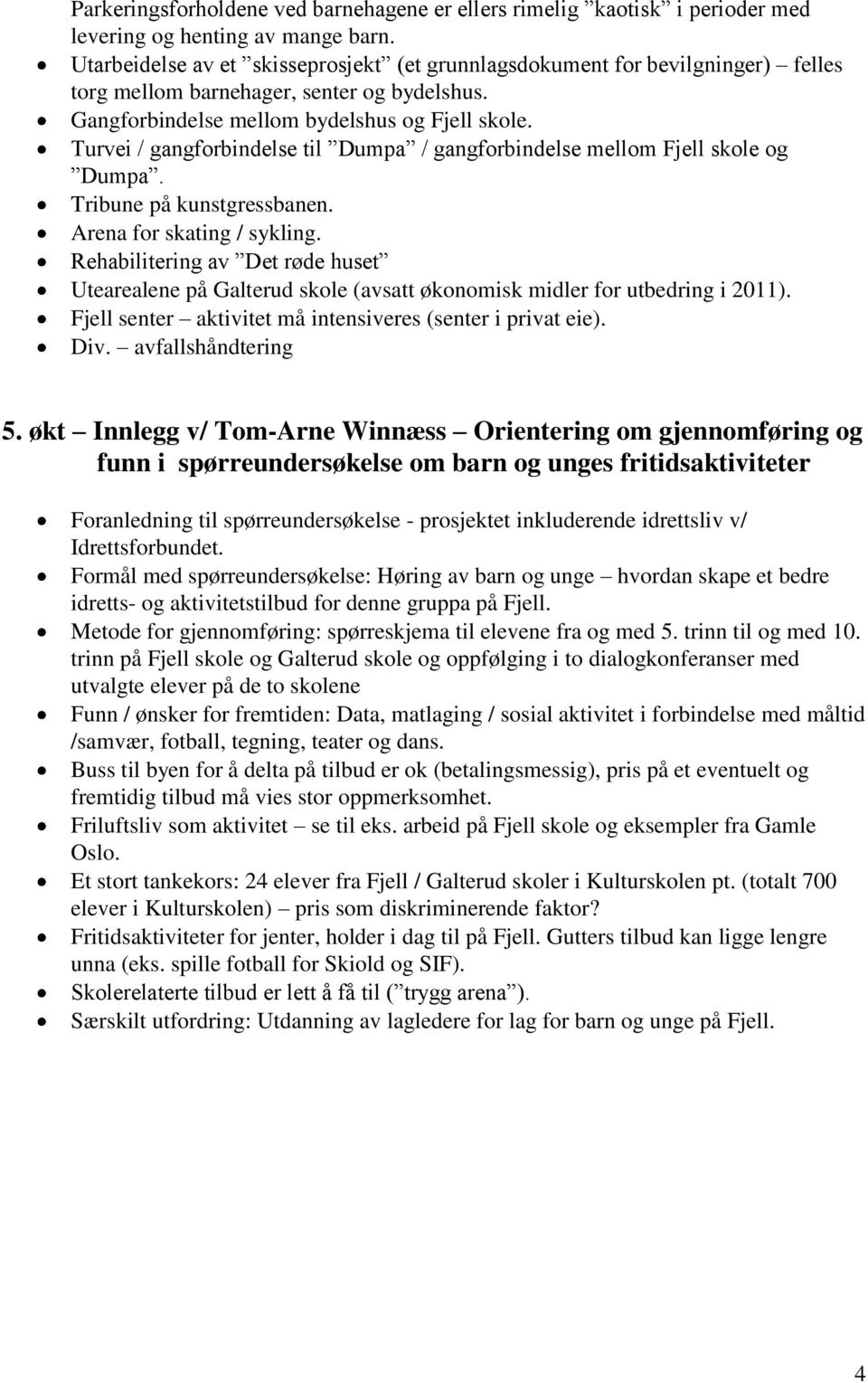 Turvei / gangforbindelse til Dumpa / gangforbindelse mellom Fjell skole og Dumpa. Tribune på kunstgressbanen. Arena for skating / sykling.