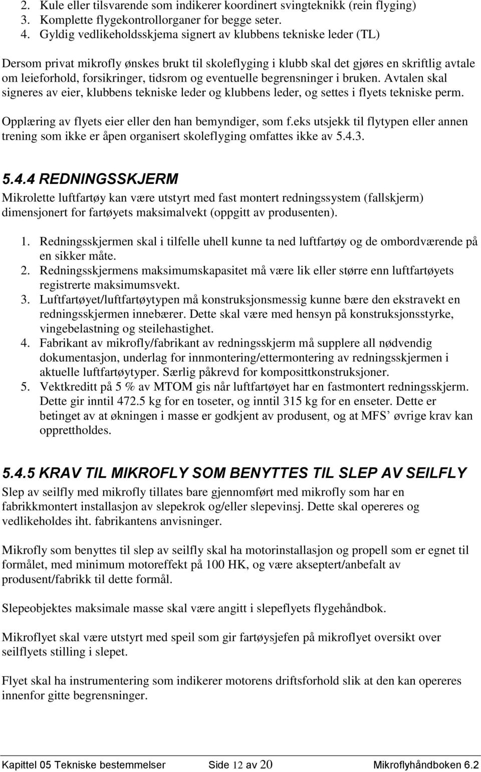 tidsrom og eventuelle begrensninger i bruken. Avtalen skal signeres av eier, klubbens tekniske leder og klubbens leder, og settes i flyets tekniske perm.