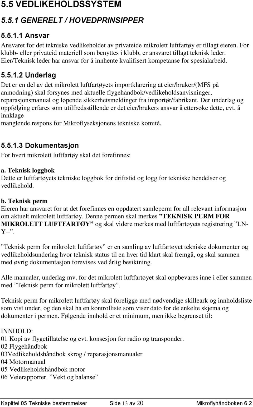 2 Underlag Det er en del av det mikrolett luftfartøyets importklarering at eier/bruker/(mfs på anmodning) skal forsynes med aktuelle flygehåndbok/vedlikeholdsanvisninger, reparasjonsmanual og løpende