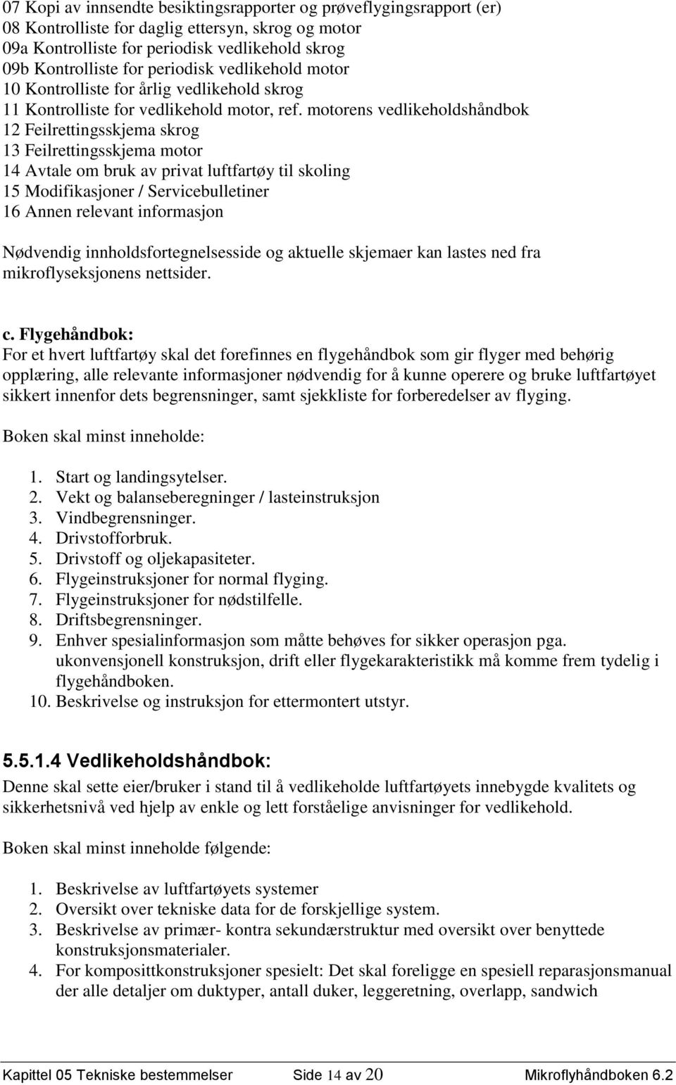 motorens vedlikeholdshåndbok 12 Feilrettingsskjema skrog 13 Feilrettingsskjema motor 14 Avtale om bruk av privat luftfartøy til skoling 15 Modifikasjoner / Servicebulletiner 16 Annen relevant