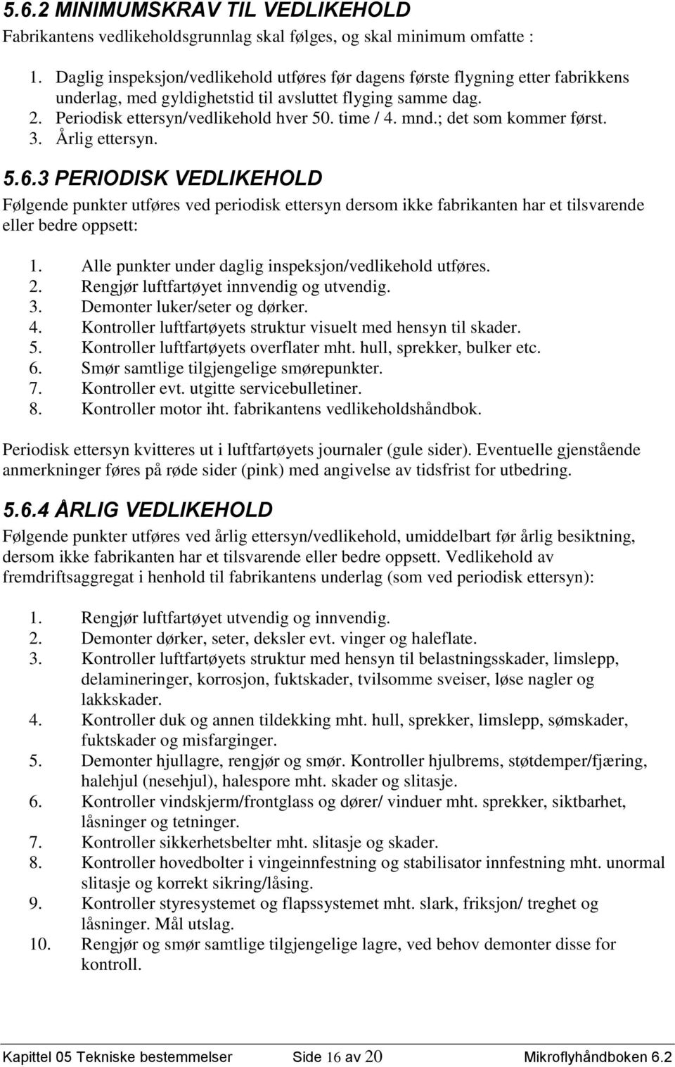 ; det som kommer først. 3. Årlig ettersyn. 5.6.3 PERIODISK VEDLIKEHOLD Følgende punkter utføres ved periodisk ettersyn dersom ikke fabrikanten har et tilsvarende eller bedre oppsett: 1.