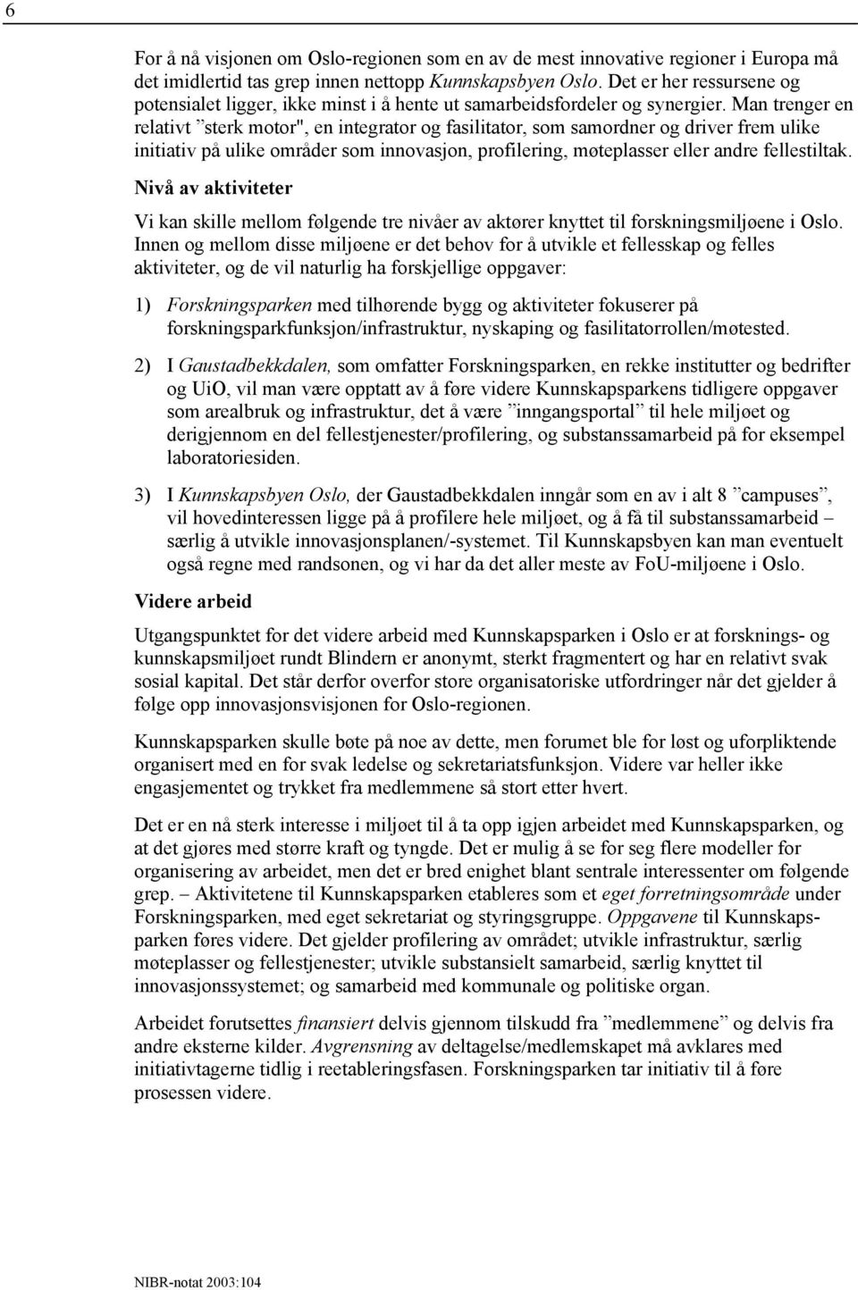 Man trenger en relativt sterk motor", en integrator og fasilitator, som samordner og driver frem ulike initiativ på ulike områder som innovasjon, profilering, møteplasser eller andre fellestiltak.