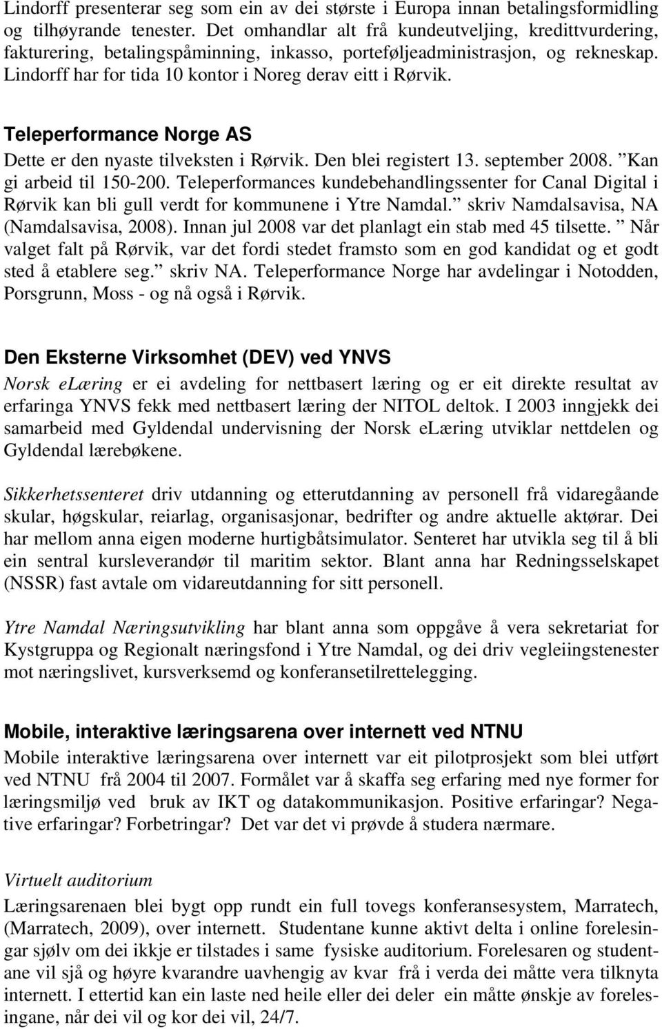 Teleperformance Norge AS Dette er den nyaste tilveksten i Rørvik. Den blei registert 13. september 2008. Kan gi arbeid til 150-200.