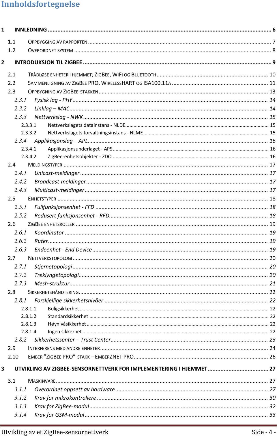 .. 15 2.3.3.2 Nettverkslagets forvaltningsinstans - NLME... 15 2.3.4 Applikasjonslag APL... 16 2.3.4.1 Applikasjonsunderlaget - APS... 16 2.3.4.2 ZigBee-enhetsobjekter - ZDO... 16 2.4 MELDINGSTYPER.