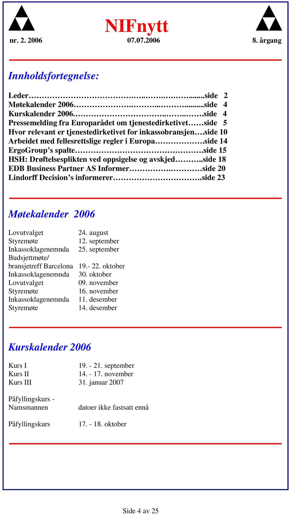 side 14 ErgoGroup s spalte.side 15 HSH: Drøftelsesplikten ved oppsigelse og avskjed..side 18 EDB Business Partner AS Informer. side 20 Lindorff Decision s informerer.