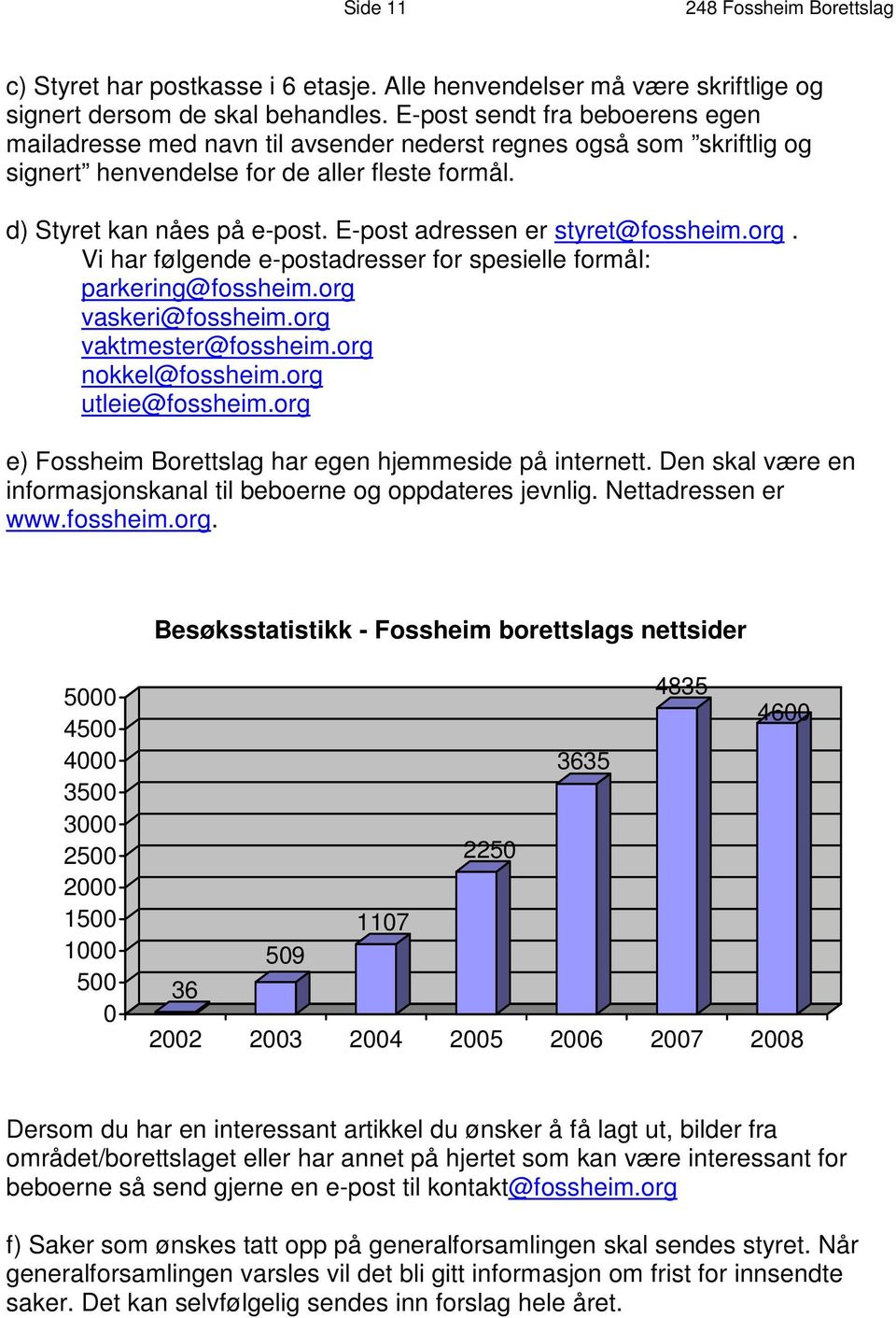 E-post adressen er styret@fossheim.org. Vi har følgende e-postadresser for spesielle formål: parkering@fossheim.org vaskeri@fossheim.org vaktmester@fossheim.org nokkel@fossheim.org utleie@fossheim.