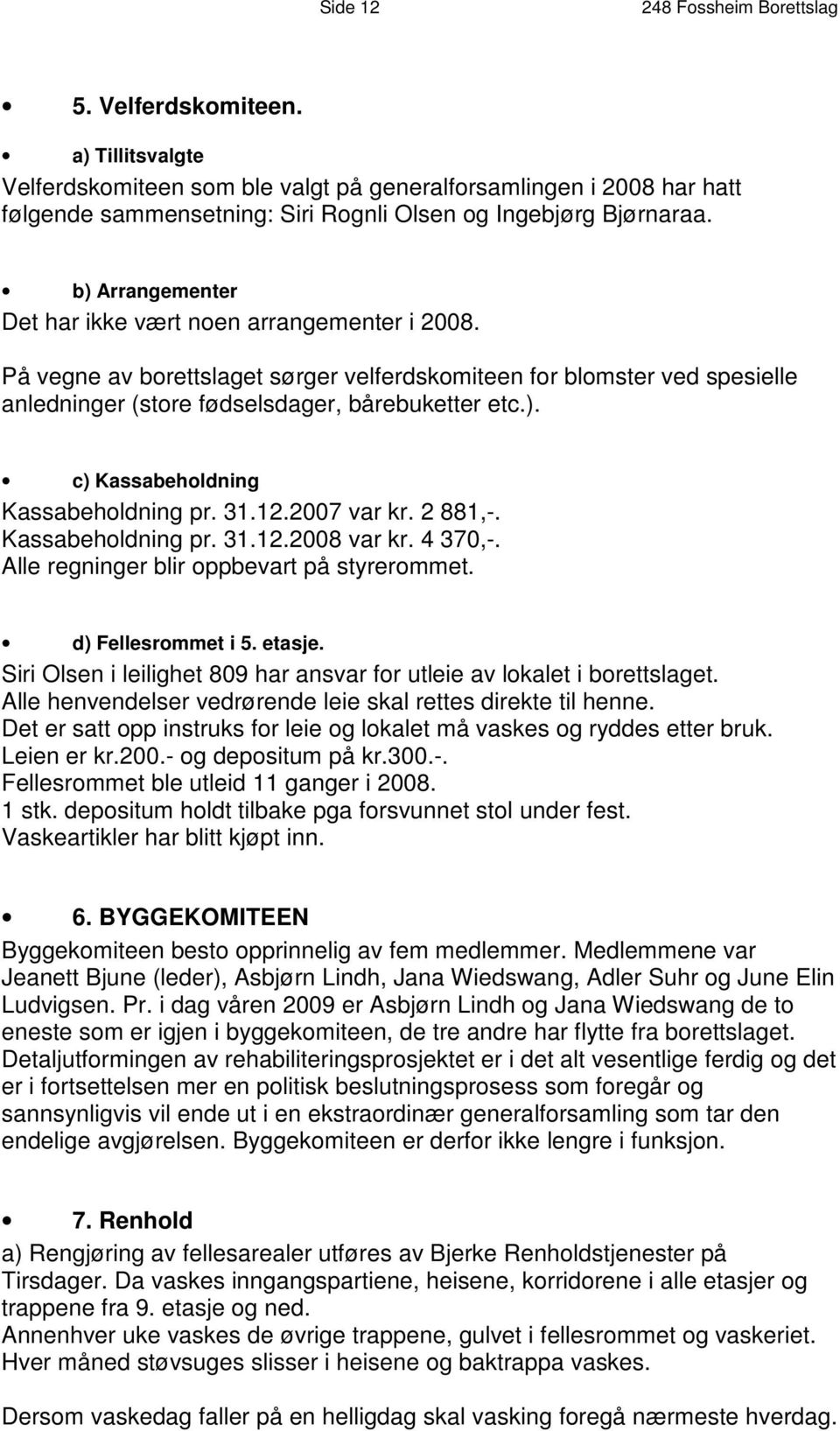 b) Arrangementer Det har ikke vært noen arrangementer i 2008. På vegne av borettslaget sørger velferdskomiteen for blomster ved spesielle anledninger (store fødselsdager, bårebuketter etc.). c) Kassabeholdning Kassabeholdning pr.