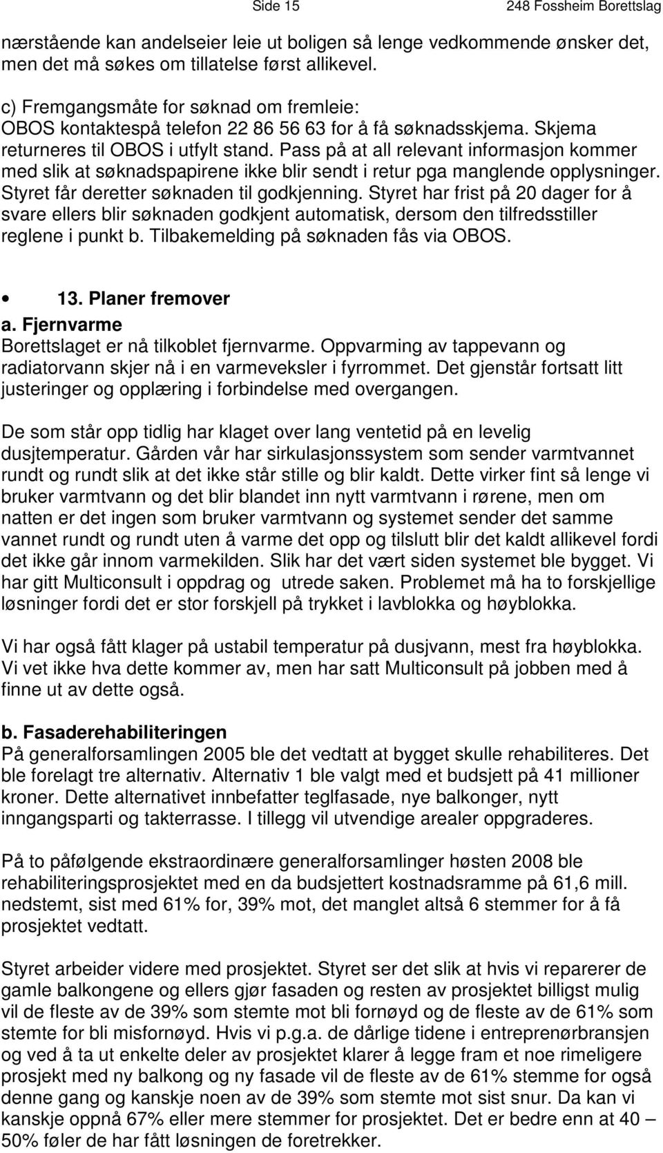 Pass på at all relevant informasjon kommer med slik at søknadspapirene ikke blir sendt i retur pga manglende opplysninger. Styret får deretter søknaden til godkjenning.