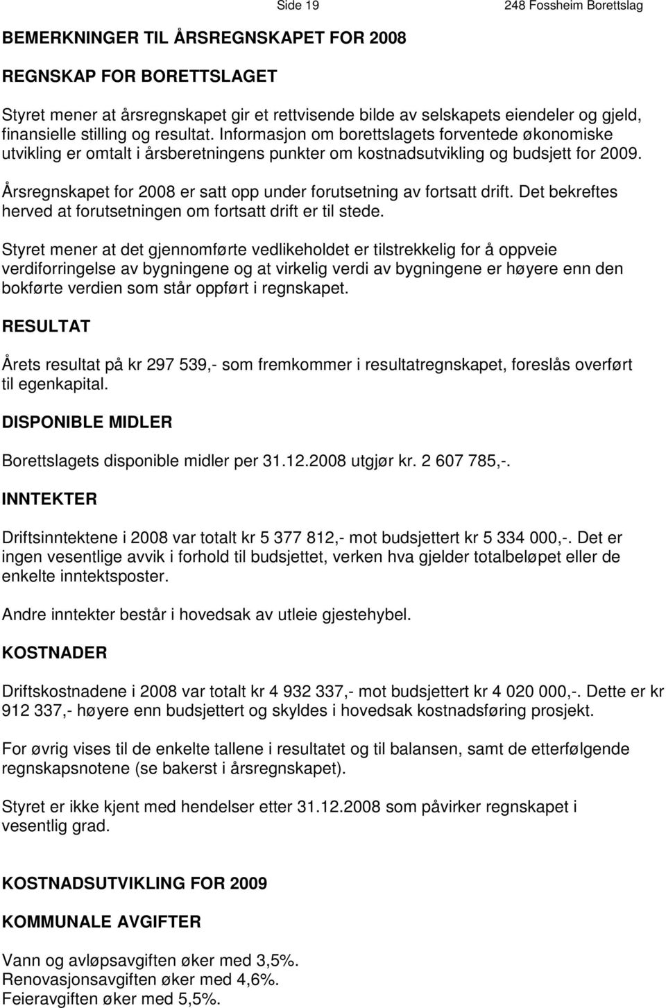 Årsregnskapet for 2008 er satt opp under forutsetning av fortsatt drift. Det bekreftes herved at forutsetningen om fortsatt drift er til stede.