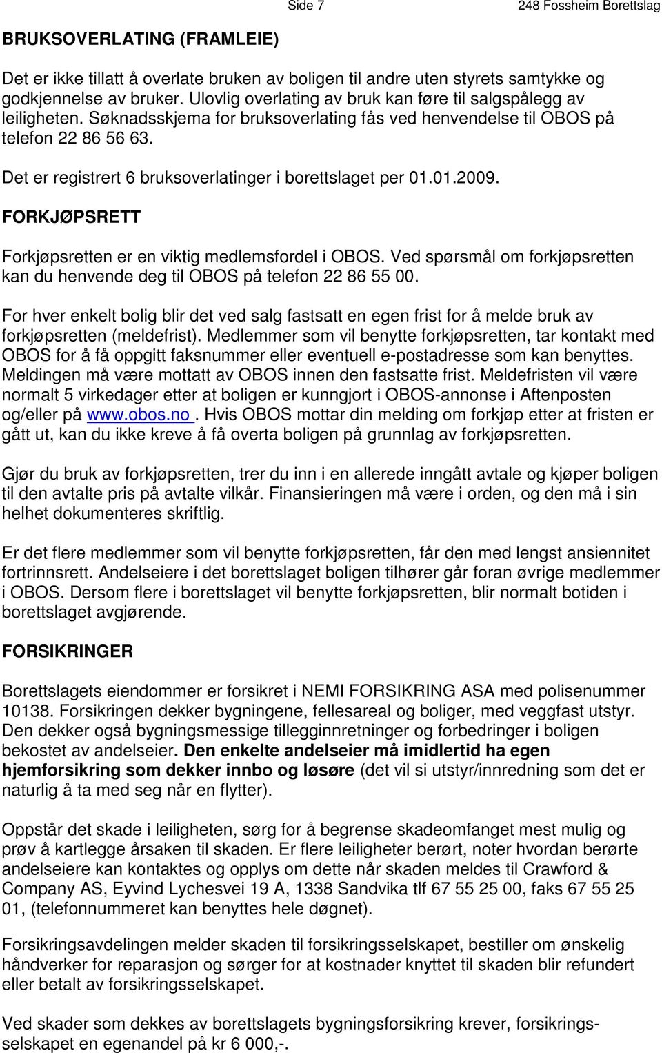 Det er registrert 6 bruksoverlatinger i borettslaget per 01.01.2009. FORKJØPSRETT Forkjøpsretten er en viktig medlemsfordel i OBOS.