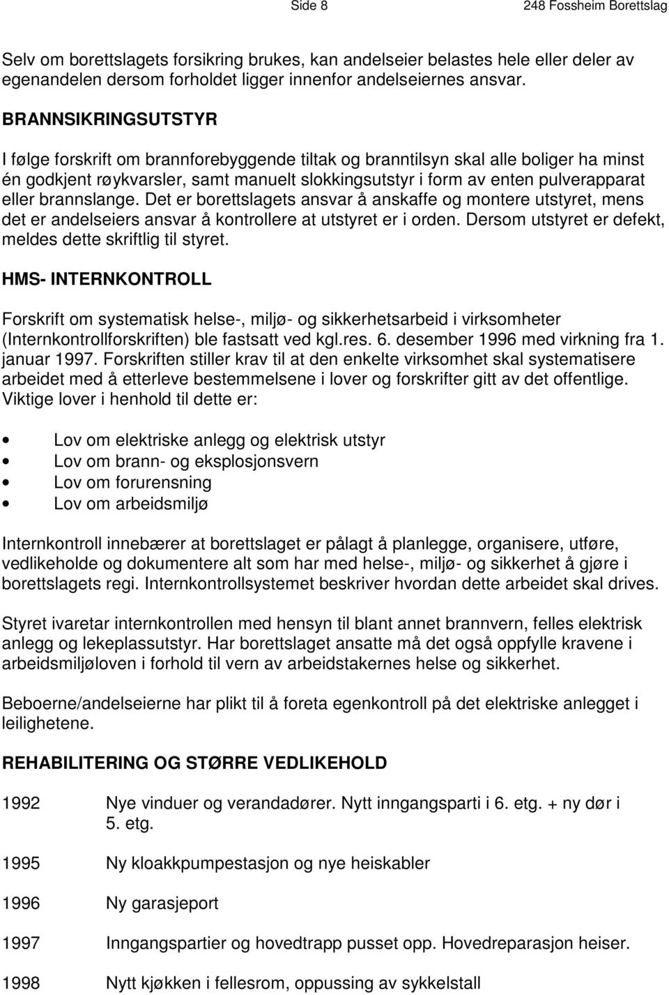 brannslange. Det er borettslagets ansvar å anskaffe og montere utstyret, mens det er andelseiers ansvar å kontrollere at utstyret er i orden.