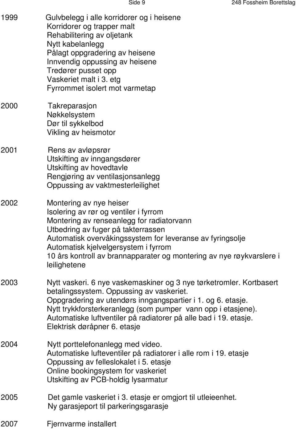 etg Fyrrommet isolert mot varmetap 2000 Takreparasjon Nøkkelsystem Dør til sykkelbod Vikling av heismotor 2001 Rens av avløpsrør Utskifting av inngangsdører Utskifting av hovedtavle Rengjøring av